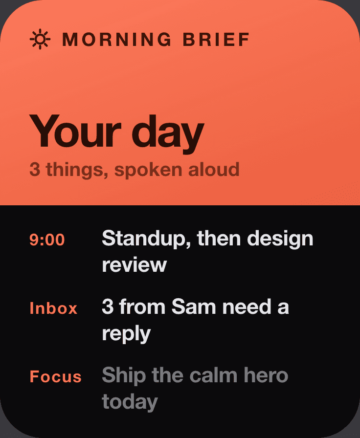 A Morning Brief face: “Your day, 3 things spoken aloud” over a 9:00 standup, three unread from Sam, and today’s focus.